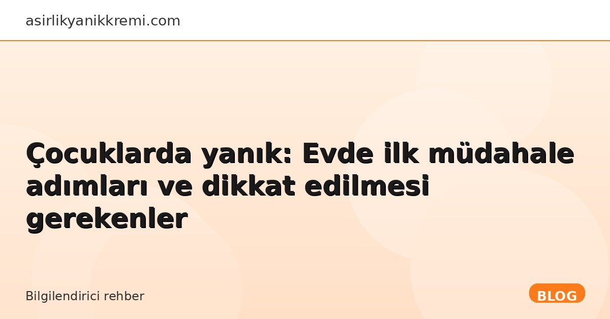 Çocuklarda yanık: Evde ilk müdahale adımları ve dikkat edilmesi gerekenler - Asırlık Yanık Kremi blog görseli