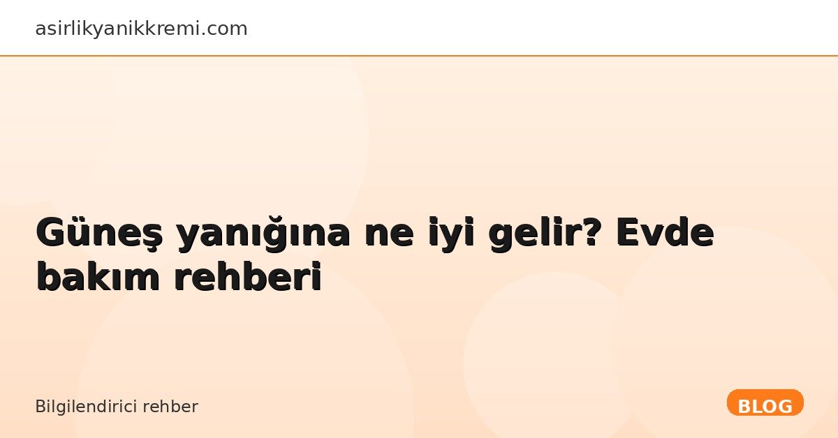 Güneş yanığına ne iyi gelir? Evde bakım rehberi - Asırlık Yanık Kremi blog görseli