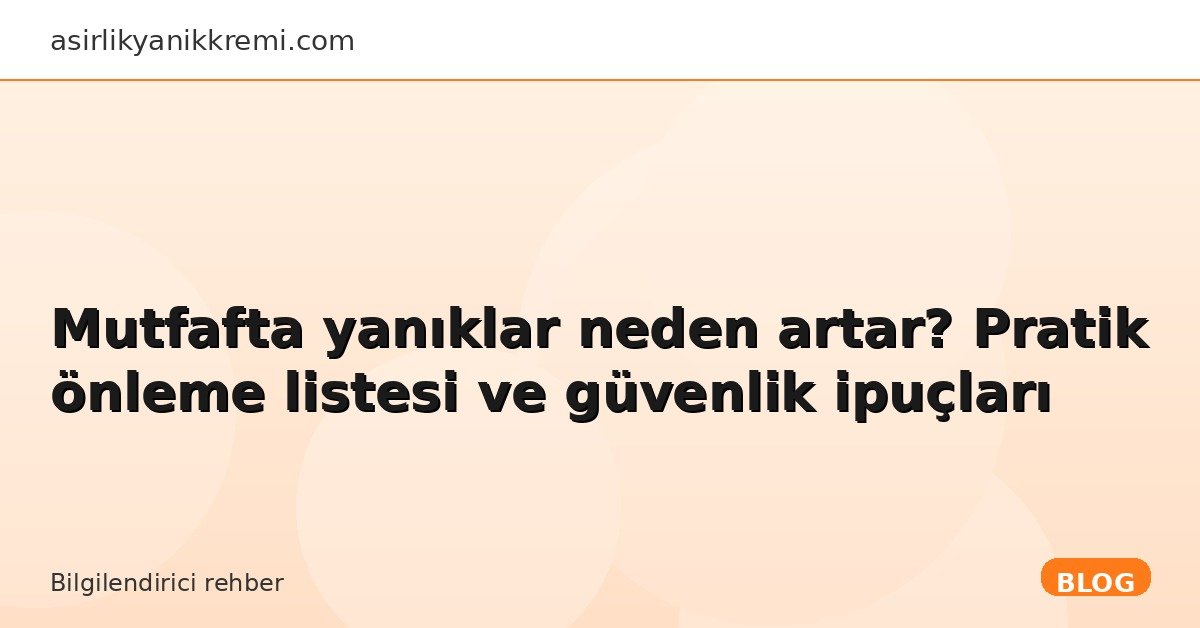 Mutfafta yanıklar neden artar? Pratik önleme listesi ve güvenlik ipuçları - Asırlık Yanık Kremi blog görseli