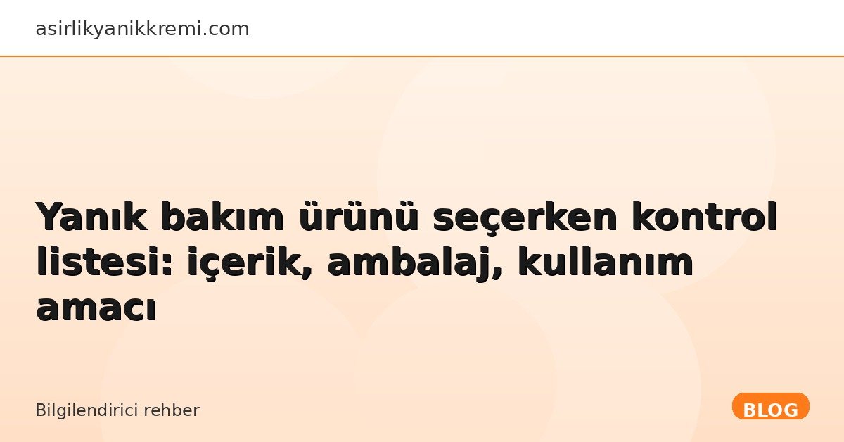 Yanık bakım ürünü seçerken kontrol listesi: içerik, ambalaj, kullanım amacı - Asırlık Yanık Kremi blog görseli