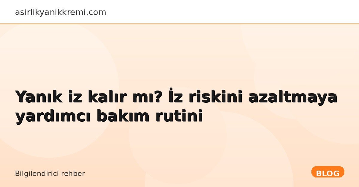 Yanık iz kalır mı? İz riskini azaltmaya yardımcı bakım rutini - Asırlık Yanık Kremi blog görseli