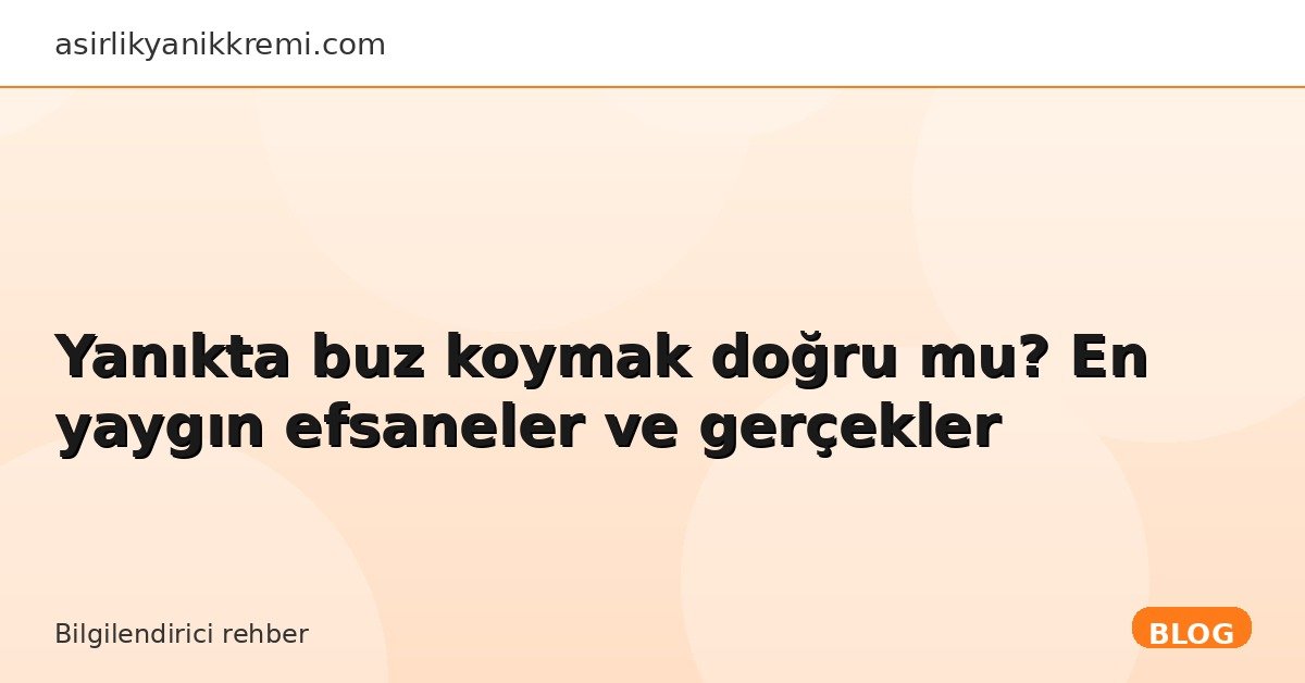 Yanıkta buz koymak doğru mu? En yaygın efsaneler ve gerçekler - Asırlık Yanık Kremi blog görseli