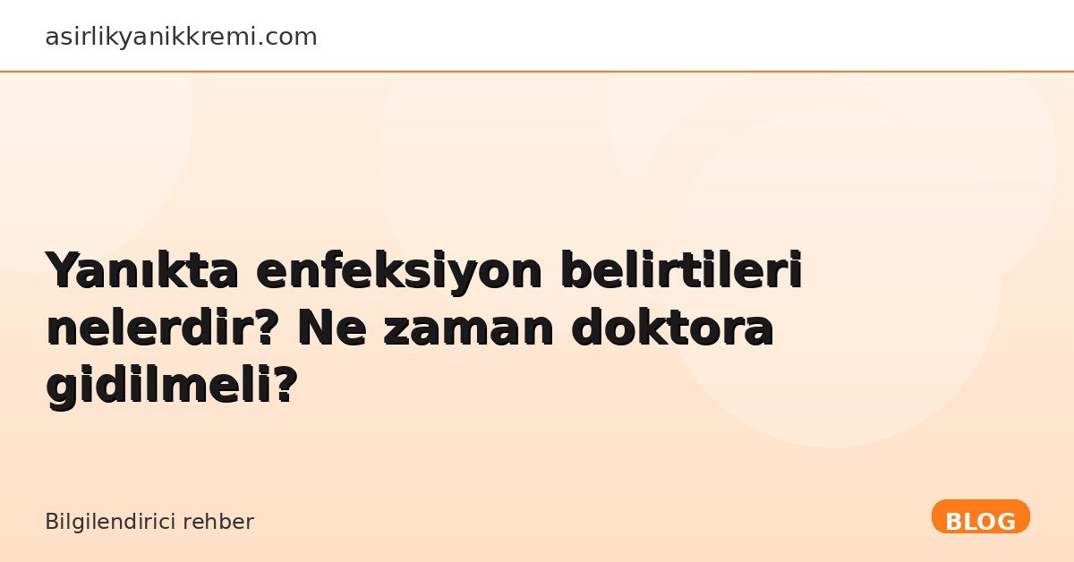 Yanıkta enfeksiyon belirtileri nelerdir? Ne zaman doktora gidilmeli? - Asırlık Yanık Kremi blog görseli